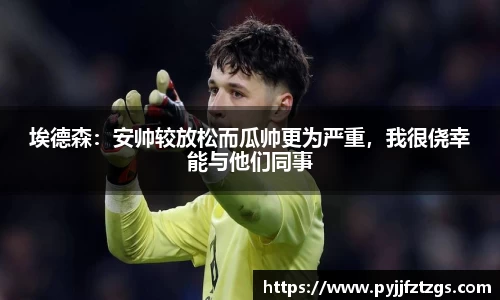 埃德森：安帅较放松而瓜帅更为严重，我很侥幸能与他们同事